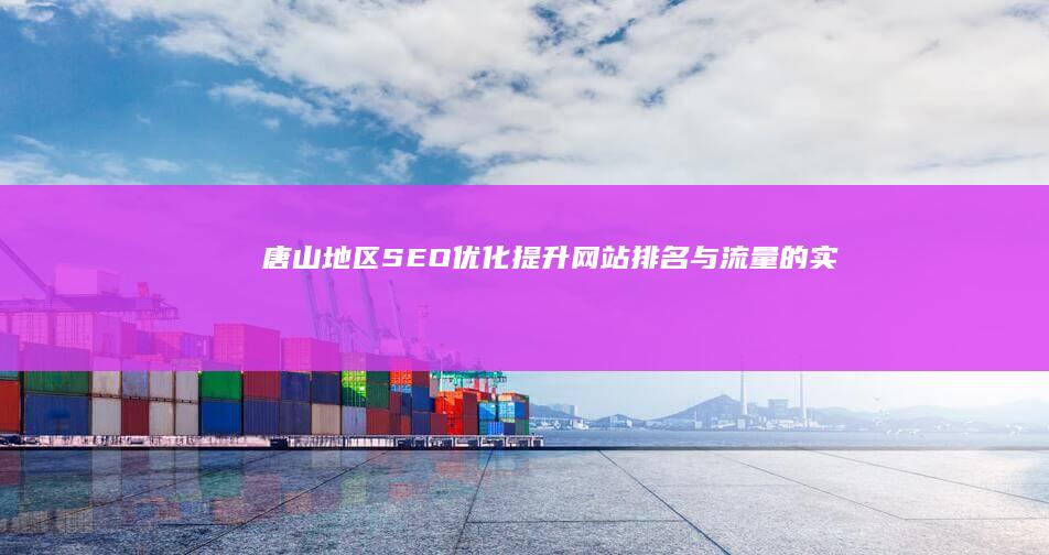 唐山地区SEO优化：提升网站排名与流量的实战攻略