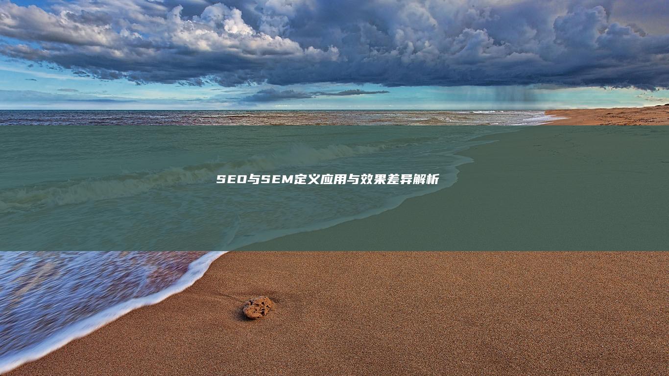 SEO与SEM：定义、应用与效果差异解析